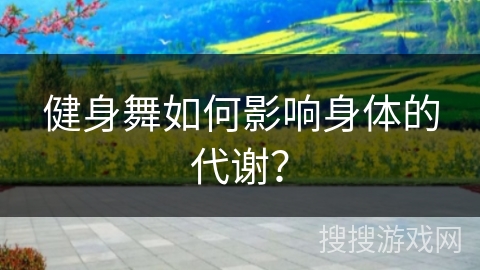 健身舞如何影响身体的代谢？