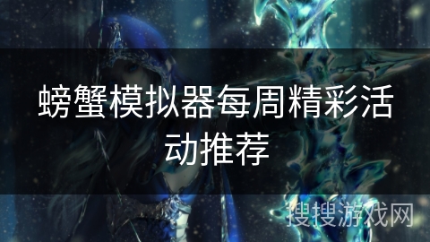 螃蟹模拟器每周精彩活动推荐