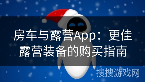 房车与露营App：更佳露营装备的购买指南