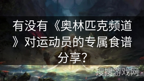 有没有《奥林匹克频道》对运动员的专属食谱分享？