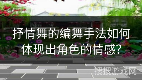 抒情舞的编舞手法如何体现出角色的情感？