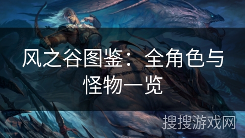 风之谷图鉴：全角色与怪物一览