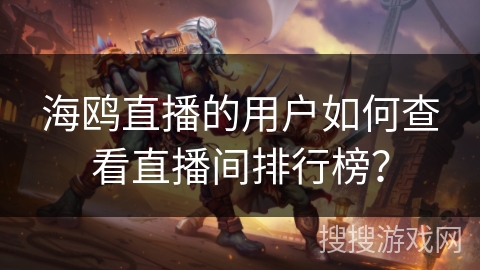 海鸥直播的用户如何查看直播间排行榜？