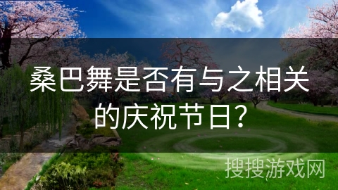 桑巴舞是否有与之相关的庆祝节日？