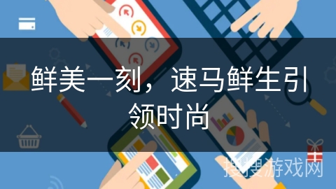 鲜美一刻，速马鲜生引领时尚