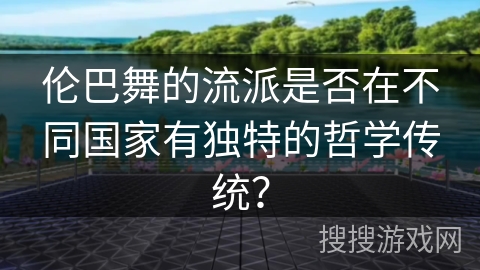 伦巴舞的流派是否在不同国家有独特的哲学传统？