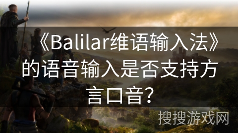 《Balilar维语输入法》的语音输入是否支持方言口音？