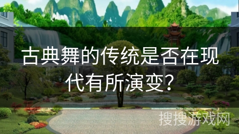 古典舞的传统是否在现代有所演变？