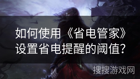 如何使用《省电管家》设置省电提醒的阈值？