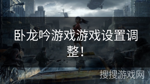 卧龙吟游戏游戏设置调整！