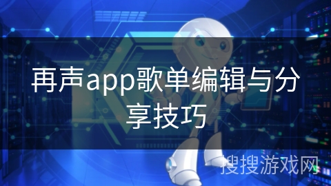 再声app歌单编辑与分享技巧