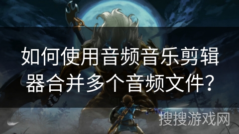 如何使用音频音乐剪辑器合并多个音频文件？