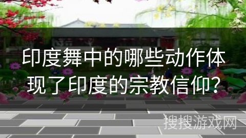 印度舞中的哪些动作体现了印度的宗教信仰？