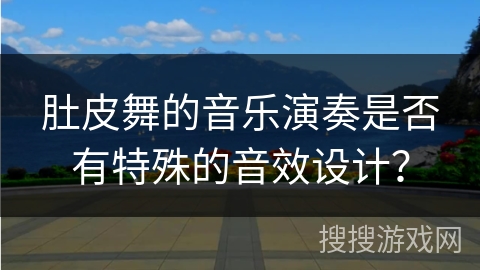 肚皮舞的音乐演奏是否有特殊的音效设计？