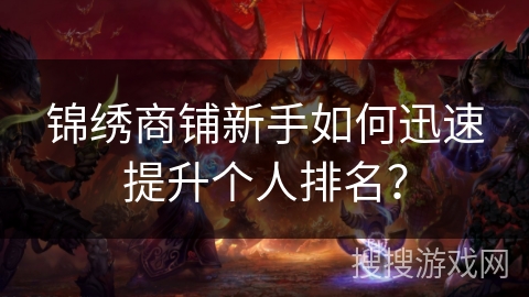锦绣商铺新手如何迅速提升个人排名？