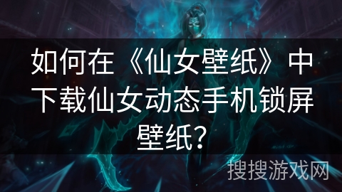 如何在《仙女壁纸》中下载仙女动态手机锁屏壁纸？