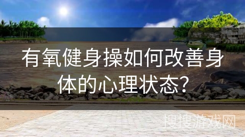 有氧健身操如何改善身体的心理状态？