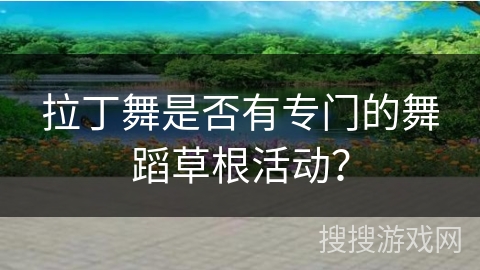 拉丁舞是否有专门的舞蹈草根活动？