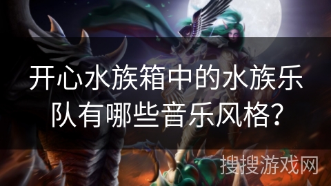 开心水族箱中的水族乐队有哪些音乐风格？
