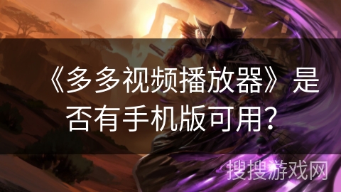 《多多视频播放器》是否有手机版可用？