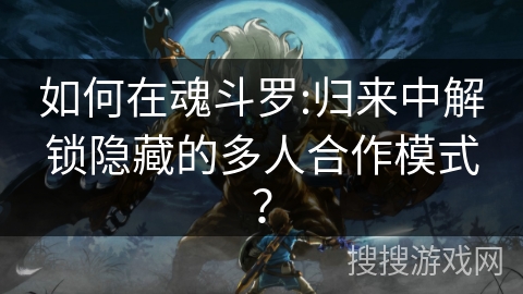 如何在魂斗罗:归来中解锁隐藏的多人合作模式？