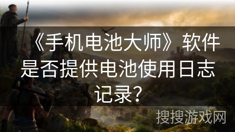 《手机电池大师》软件是否提供电池使用日志记录？