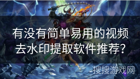 有没有简单易用的视频去水印提取软件推荐？