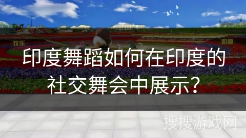 印度舞蹈如何在印度的社交舞会中展示？