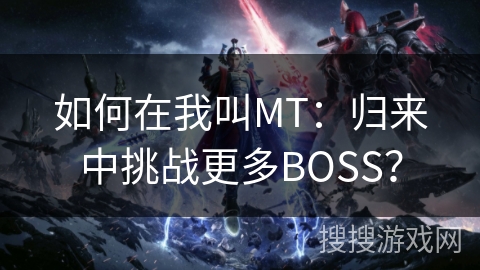 如何在我叫MT：归来中挑战更多BOSS？