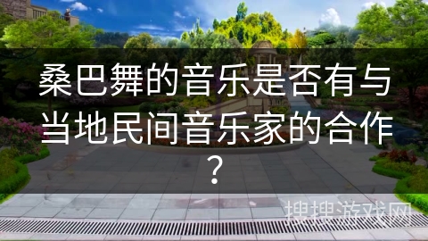 桑巴舞的音乐是否有与当地民间音乐家的合作？