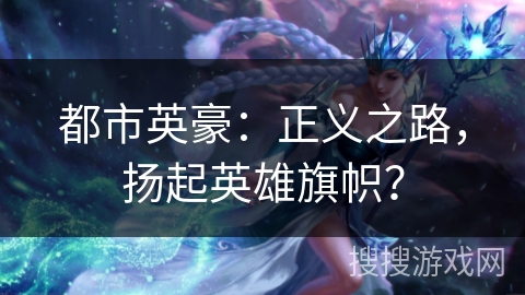 都市英豪：正义之路，扬起英雄旗帜？