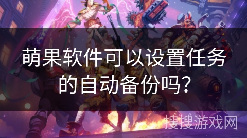 萌果软件可以设置任务的自动备份吗？