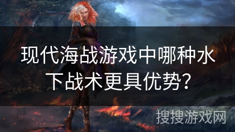 现代海战游戏中哪种水下战术更具优势？