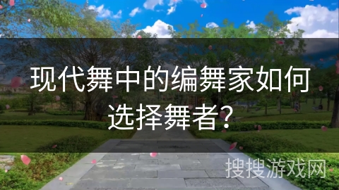 现代舞中的编舞家如何选择舞者？