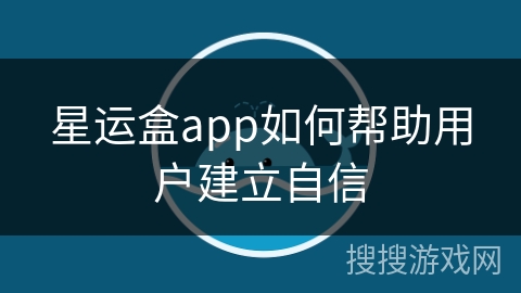 星运盒app如何帮助用户建立自信