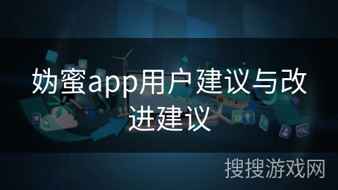 妫蜜app用户建议与改进建议