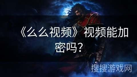 《么么视频》视频能加密吗？