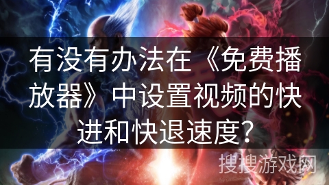 有没有办法在《免费播放器》中设置视频的快进和快退速度？