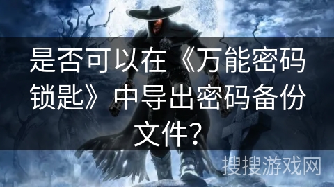是否可以在《万能密码锁匙》中导出密码备份文件？