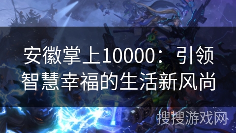 安徽掌上10000：引领智慧幸福的生活新风尚