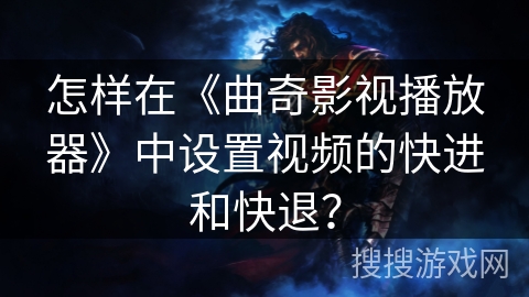 怎样在《曲奇影视播放器》中设置视频的快进和快退？