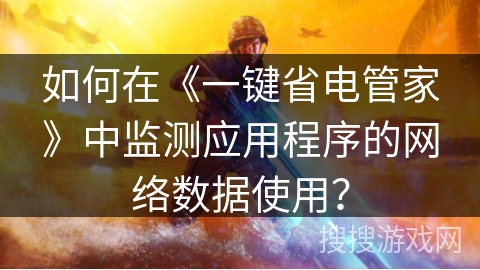 如何在《一键省电管家》中监测应用程序的网络数据使用？