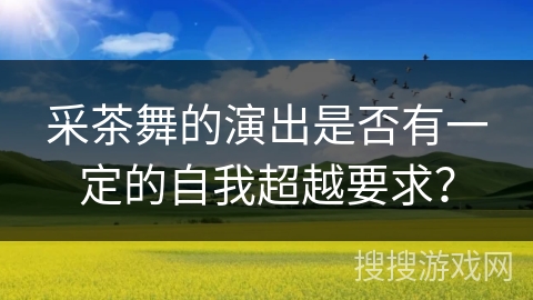 采茶舞的演出是否有一定的自我超越要求？