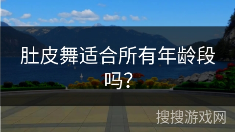 肚皮舞适合所有年龄段吗？