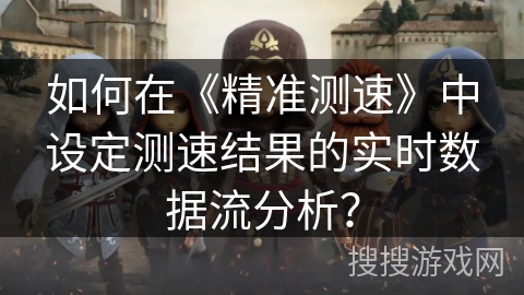 如何在《精准测速》中设定测速结果的实时数据流分析？