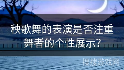 秧歌舞的表演是否注重舞者的个性展示？