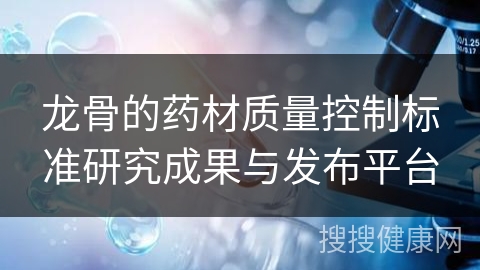 龙骨的药材质量控制标准研究成果与发布平台