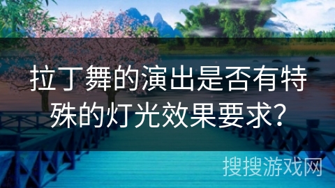 拉丁舞的演出是否有特殊的灯光效果要求？