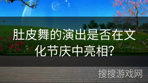 肚皮舞的演出是否在文化节庆中亮相？