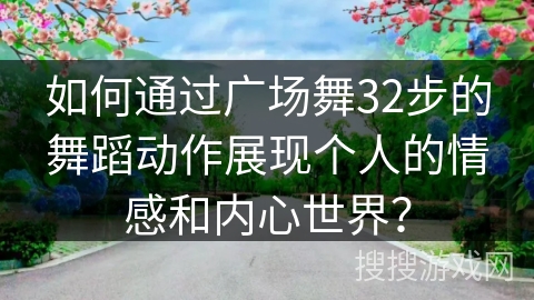 如何通过广场舞32步的舞蹈动作展现个人的情感和内心世界？